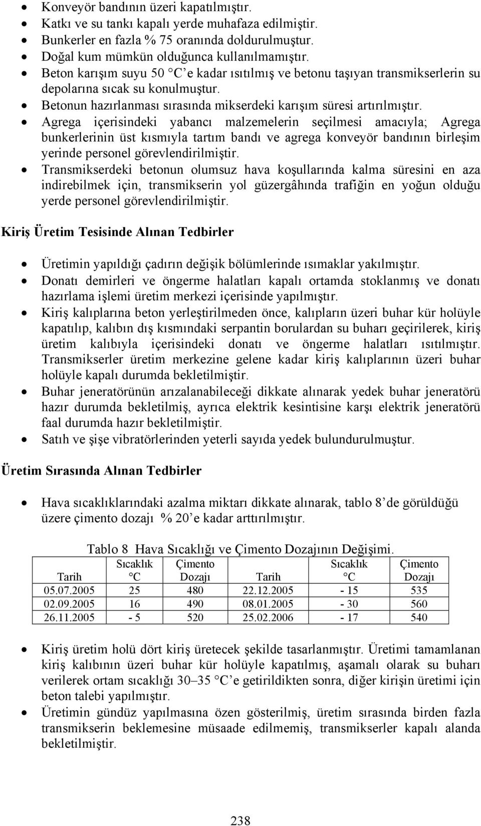 Agrega içerisindeki yabancı malzemelerin seçilmesi amacıyla; Agrega bunkerlerinin üst kısmıyla tartım bandı ve agrega konveyör bandının birleşim yerinde personel görevlendirilmiştir.