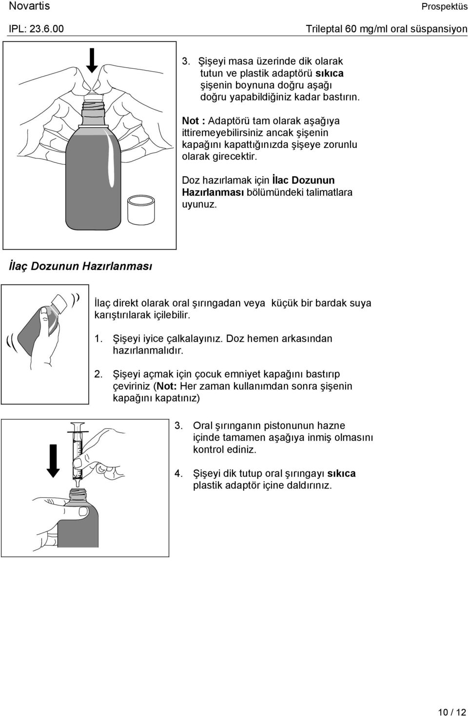 Doz hazırlamak için İlac Dozunun Hazırlanması bölümündeki talimatlara uyunuz. İlaç Dozunun Hazırlanması İlaç direkt olarak oral şırıngadan veya küçük bir bardak suya karıştırılarak içilebilir. 1.