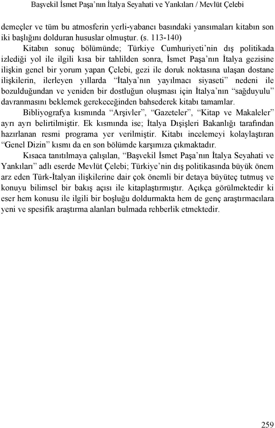 ile doruk noktasına ulaşan dostane ilişkilerin, ilerleyen yıllarda İtalya nın yayılmacı siyaseti nedeni ile bozulduğundan ve yeniden bir dostluğun oluşması için İtalya nın sağduyulu davranmasını