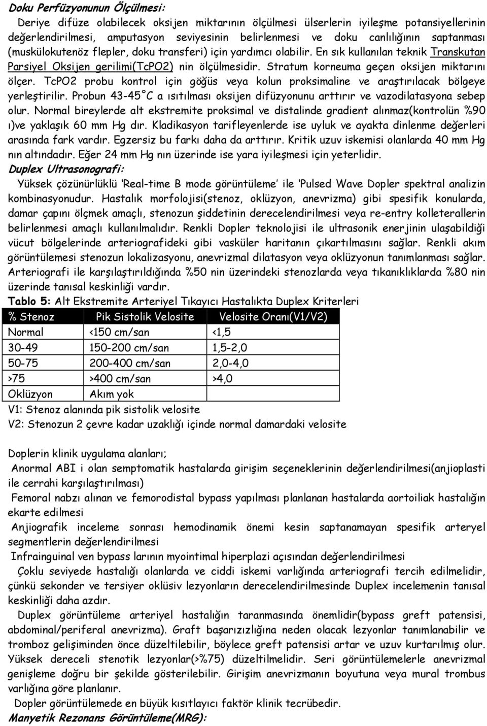 Stratum korneuma geçen oksijen miktarını ölçer. TcPO2 probu kontrol için göğüs veya kolun proksimaline ve araştırılacak bölgeye yerleştirilir.