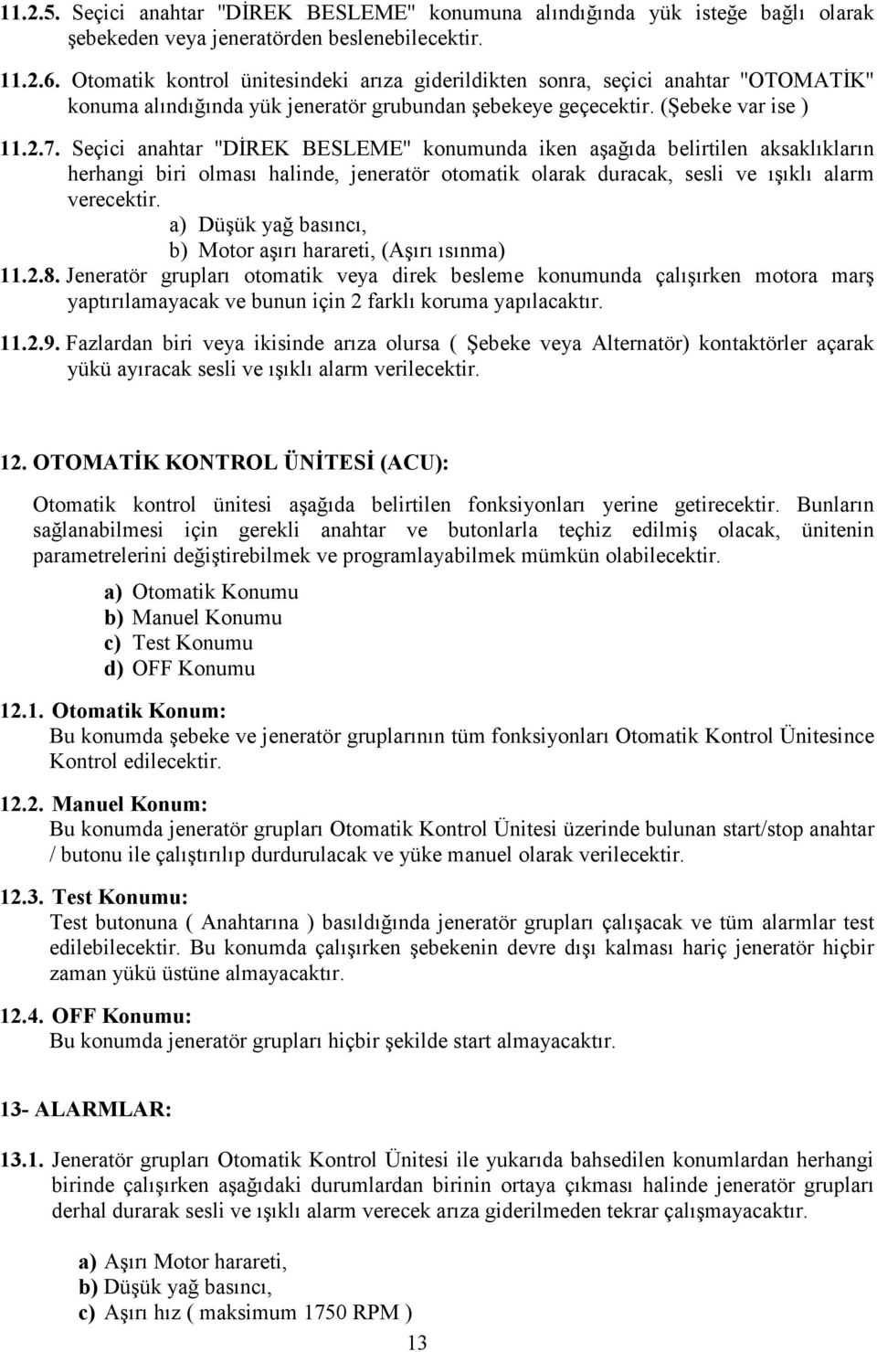 Seçici anahtar ''DİREK BESLEME'' konumunda iken aşağıda belirtilen aksaklıkların herhangi biri olması halinde, jeneratör otomatik olarak duracak, sesli ve ışıklı alarm verecektir.