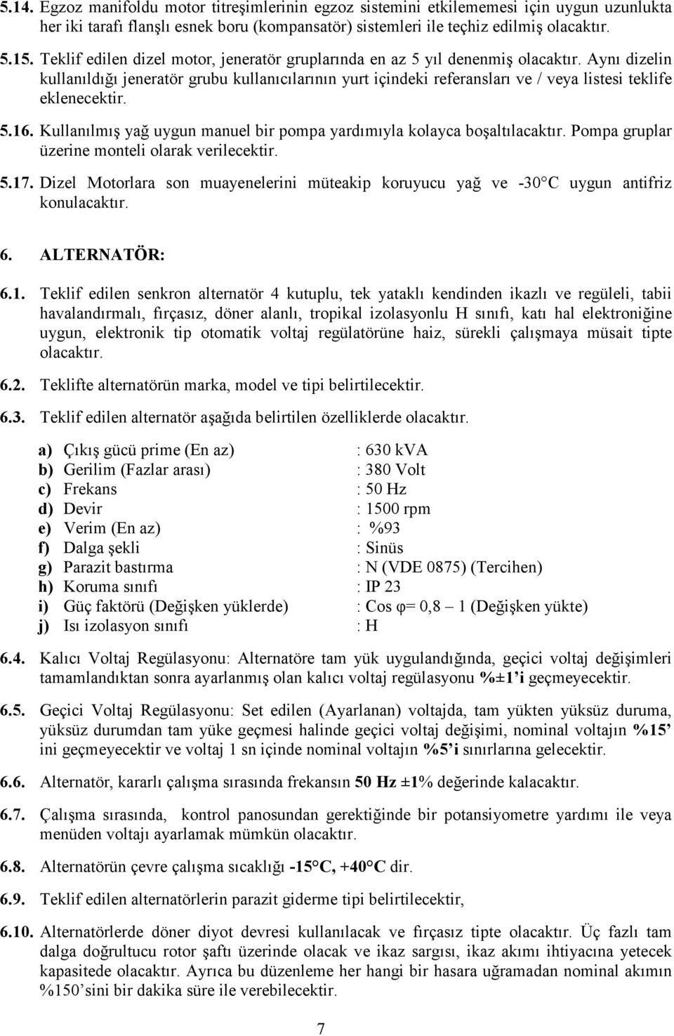 Aynı dizelin kullanıldığı jeneratör grubu kullanıcılarının yurt içindeki referansları ve / veya listesi teklife eklenecektir. 5.16.