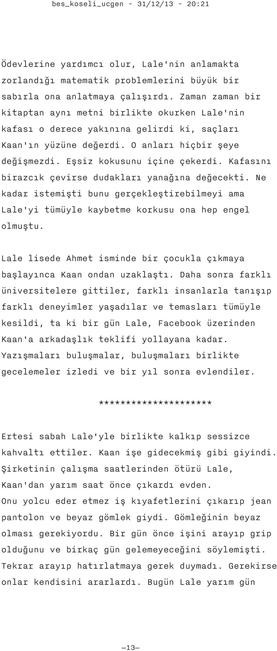 Kafasını birazcık çevirse dudakları yanağına değecekti. Ne kadar istemişti bunu gerçekleştirebilmeyi ama Lale'yi tümüyle kaybetme korkusu ona hep engel olmuştu.