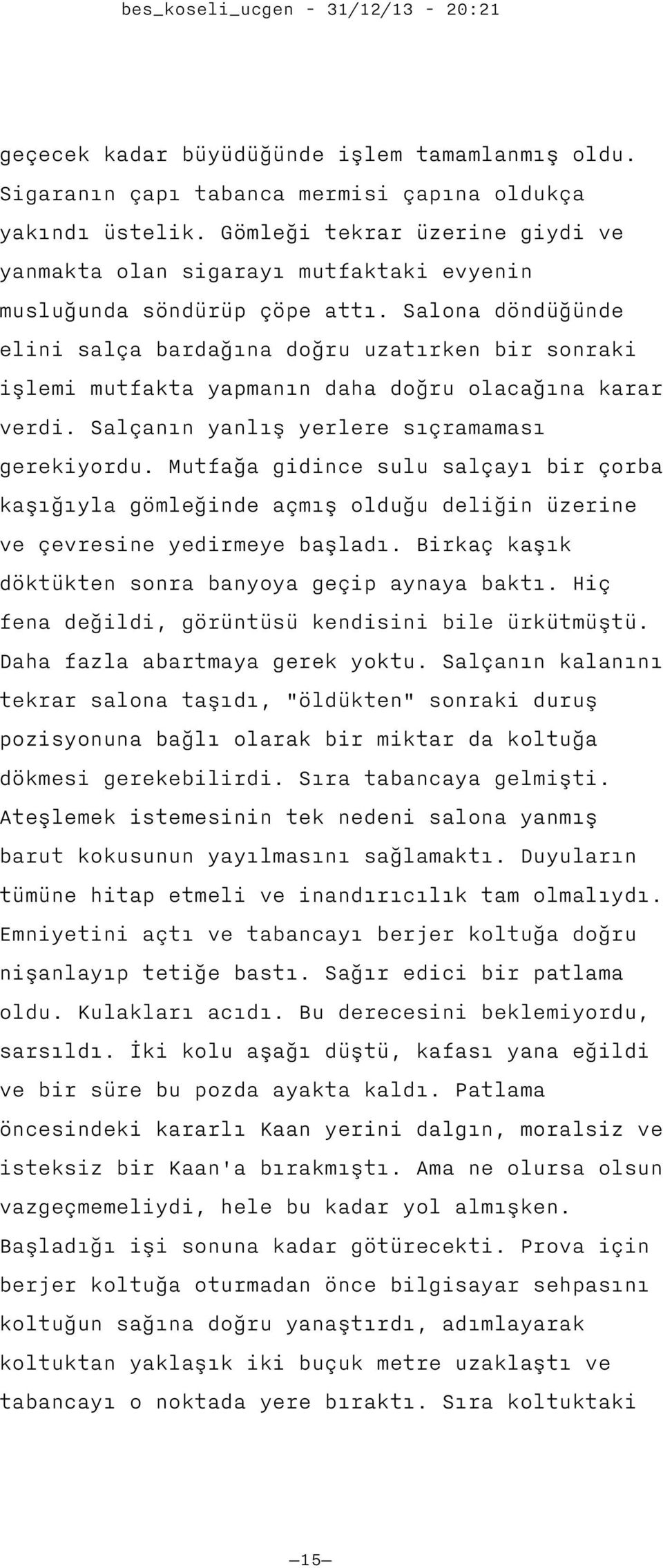 Salona döndüğünde elini salça bardağına doğru uzatırken bir sonraki işlemi mutfakta yapmanın daha doğru olacağına karar verdi. Salçanın yanlış yerlere sıçramaması gerekiyordu.