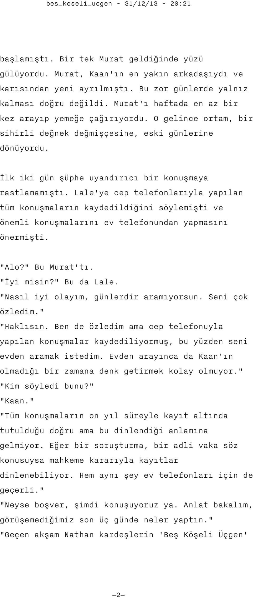 Lale'ye cep telefonlarıyla yapılan tüm konuşmaların kaydedildiğini söylemişti ve önemli konuşmalarını ev telefonundan yapmasını önermişti. "Alo?" Bu Murat'tı. "İyi misin?" Bu da Lale.