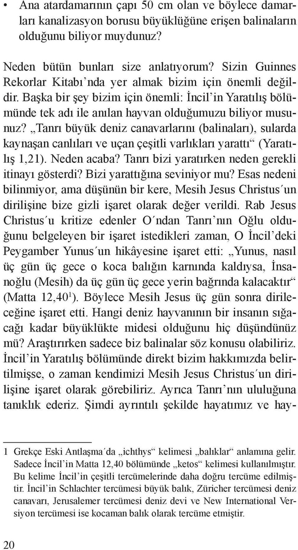 Tanrı büyük deniz canavarlarını (balinaları), sularda kaynaşan canlıları ve uçan çeşitli varlıkları yarattı (Yaratılış 1,21). Neden acaba? Tanrı bizi yaratırken neden gerekli itinayı gösterdi?