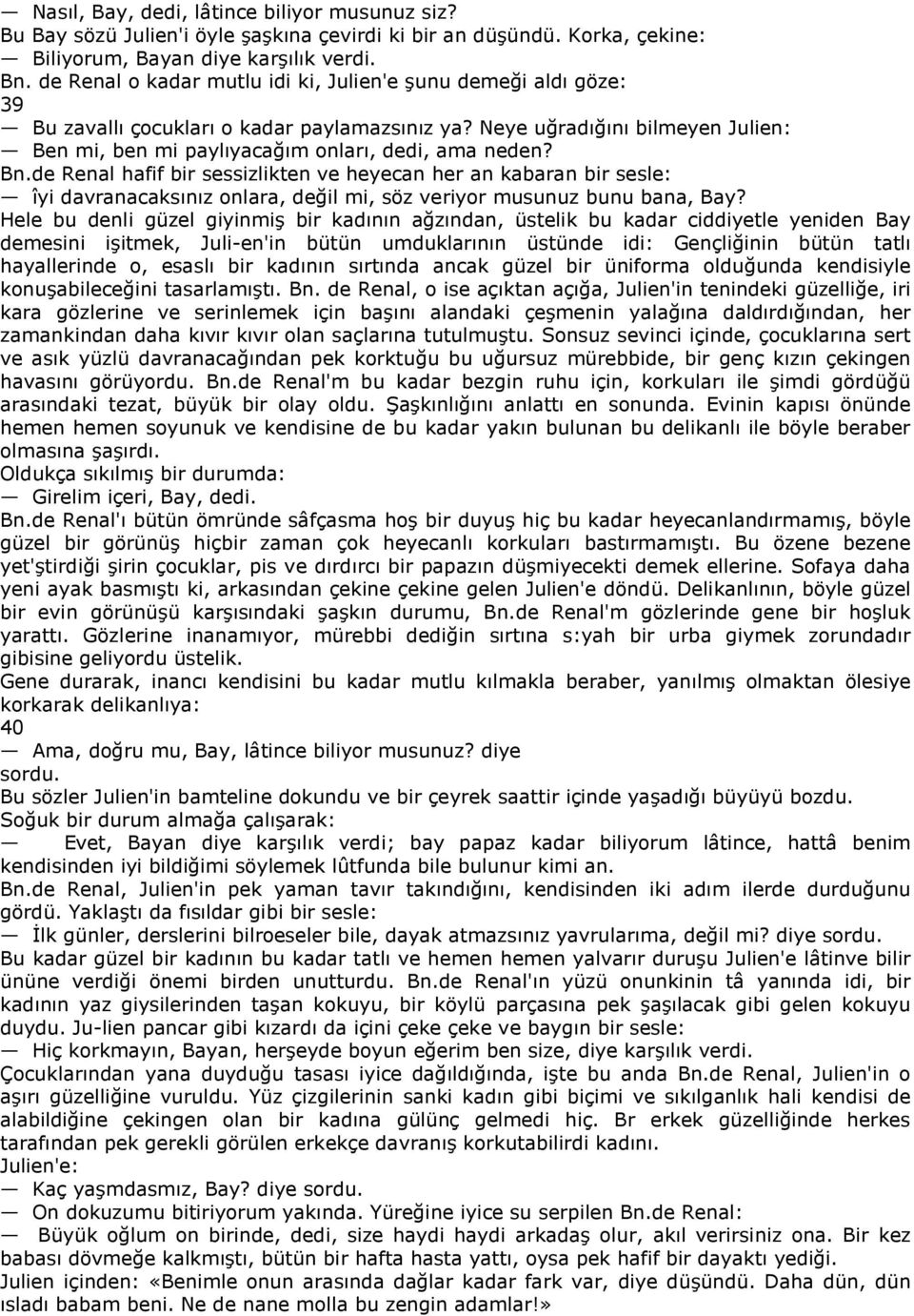 Bn.de Renal hafif bir sessizlikten ve heyecan her an kabaran bir sesle: îyi davranacaksınız onlara, değil mi, söz veriyor musunuz bunu bana, Bay?