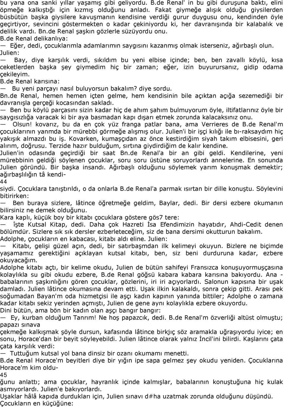 davranışında bir kalabalık ve delilik vardı. Bn.de Renal şaşkın gözlerle süzüyordu onu. B.de Renal delikanlıya: Eğer, dedi, çocuklarımla adamlarımın saygısını kazanmış olmak isterseniz, ağırbaşlı olun.