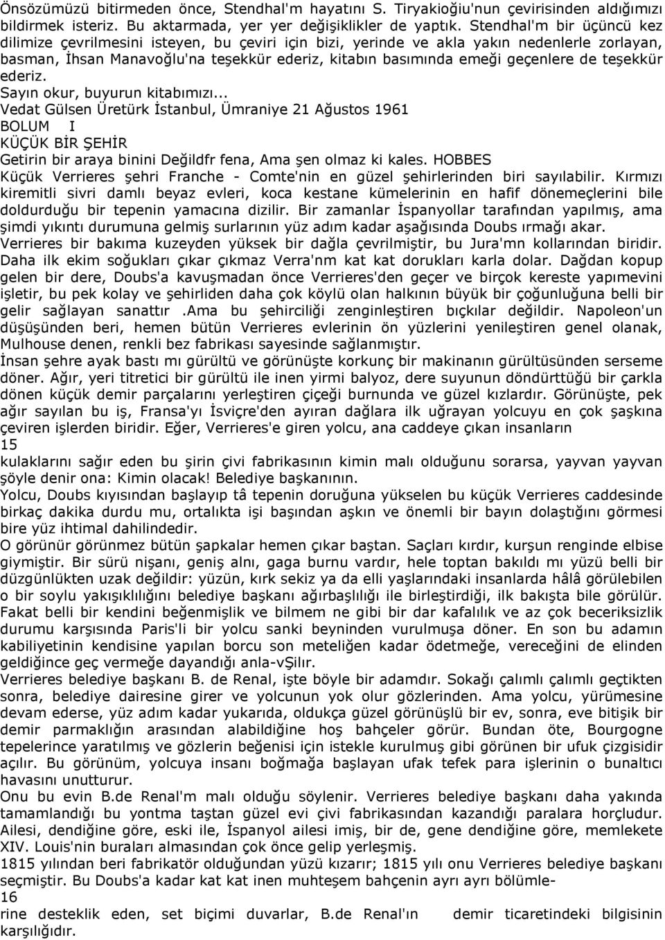 de teşekkür ederiz. Sayın okur, buyurun kitabımızı... Vedat Gülsen Üretürk İstanbul, Ümraniye 21 Ağustos 1961 BOLUM I KÜÇÜK BİR ŞEHİR Getirin bir araya binini Değildfr fena, Ama şen olmaz ki kales.