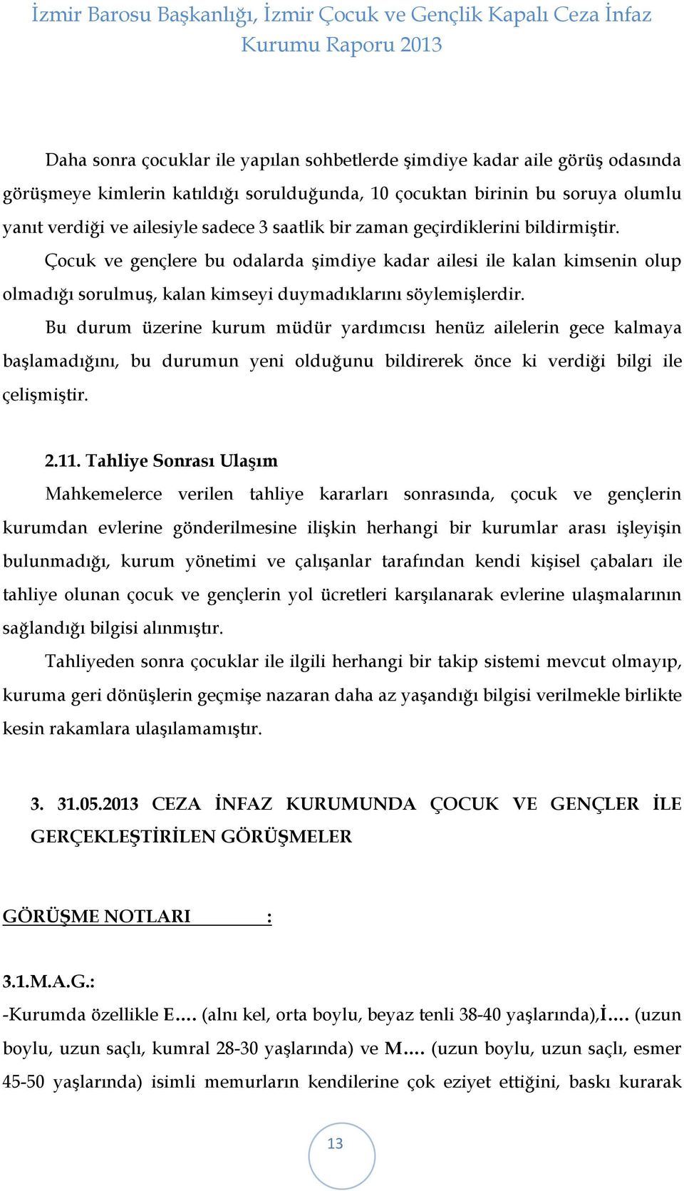 Bu durum üzerine kurum müdür yardımcısı henüz ailelerin gece kalmaya başlamadığını, bu durumun yeni olduğunu bildirerek önce ki verdiği bilgi ile çelişmiştir. 2.11.