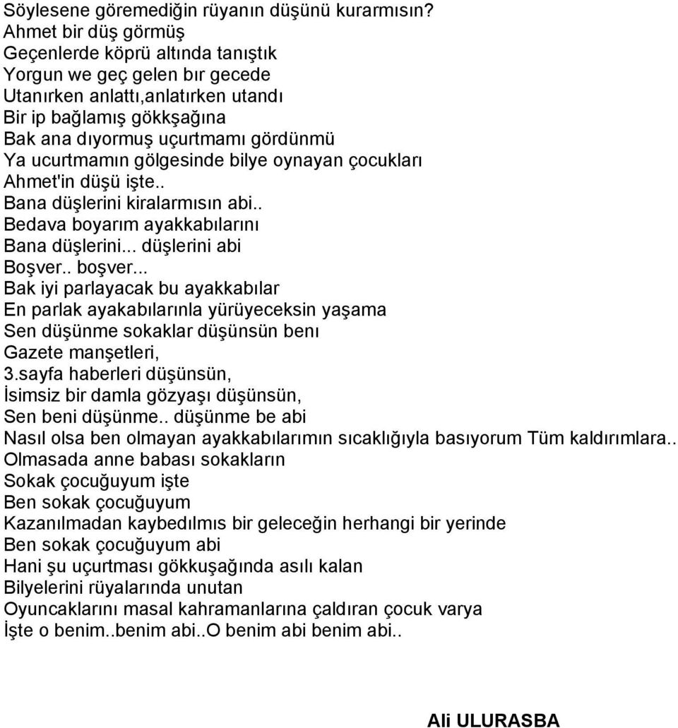 gölgesinde bilye oynayan çocukları Ahmet'in düşü işte.. Bana düşlerini kiralarmısın abi.. Bedava boyarım ayakkabılarını Bana düşlerini... düşlerini abi Boşver.. boşver.