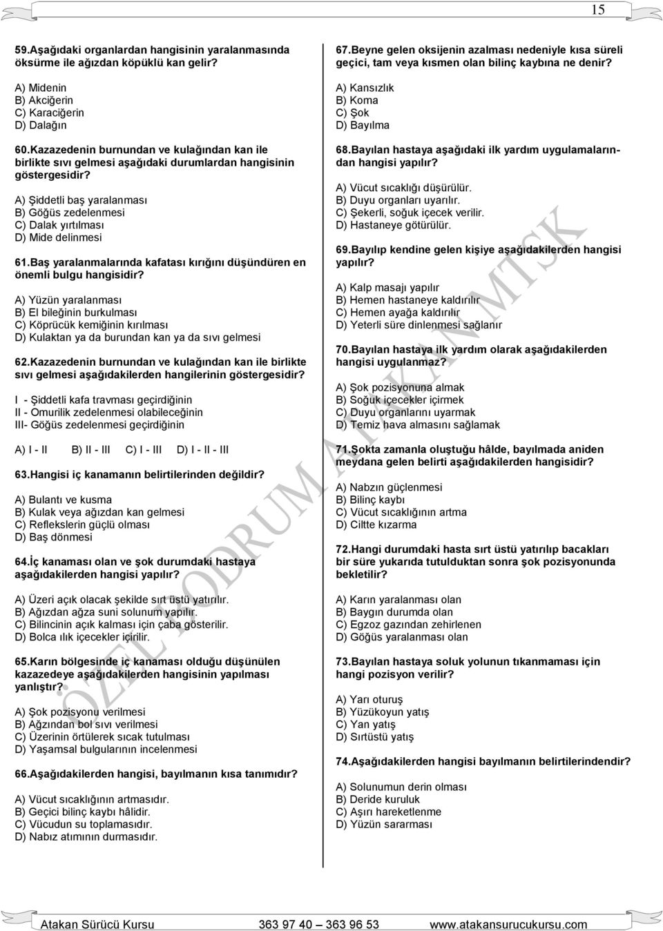 A) Şiddetli baş yaralanması B) Göğüs zedelenmesi C) Dalak yırtılması D) Mide delinmesi 61.Baş yaralanmalarında kafatası kırığını düşündüren en önemli bulgu hangisidir?