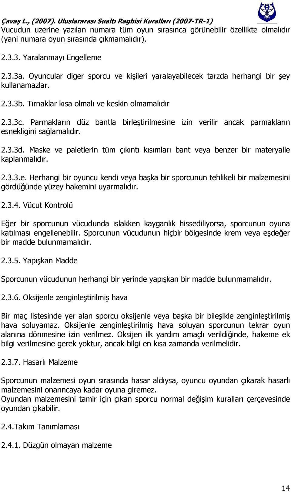 Parmakların düz bantla birleştirilmesine izin verilir ancak parmakların esnekligini sağlamalıdır. 2.3.3d. Maske ve paletlerin tüm çıkıntı kısımları bant veya benzer bir materyalle kaplanmalıdır. 2.3.3.e. Herhangi bir oyuncu kendi veya başka bir sporcunun tehlikeli bir malzemesini gördüğünde yüzey hakemini uyarmalıdır.