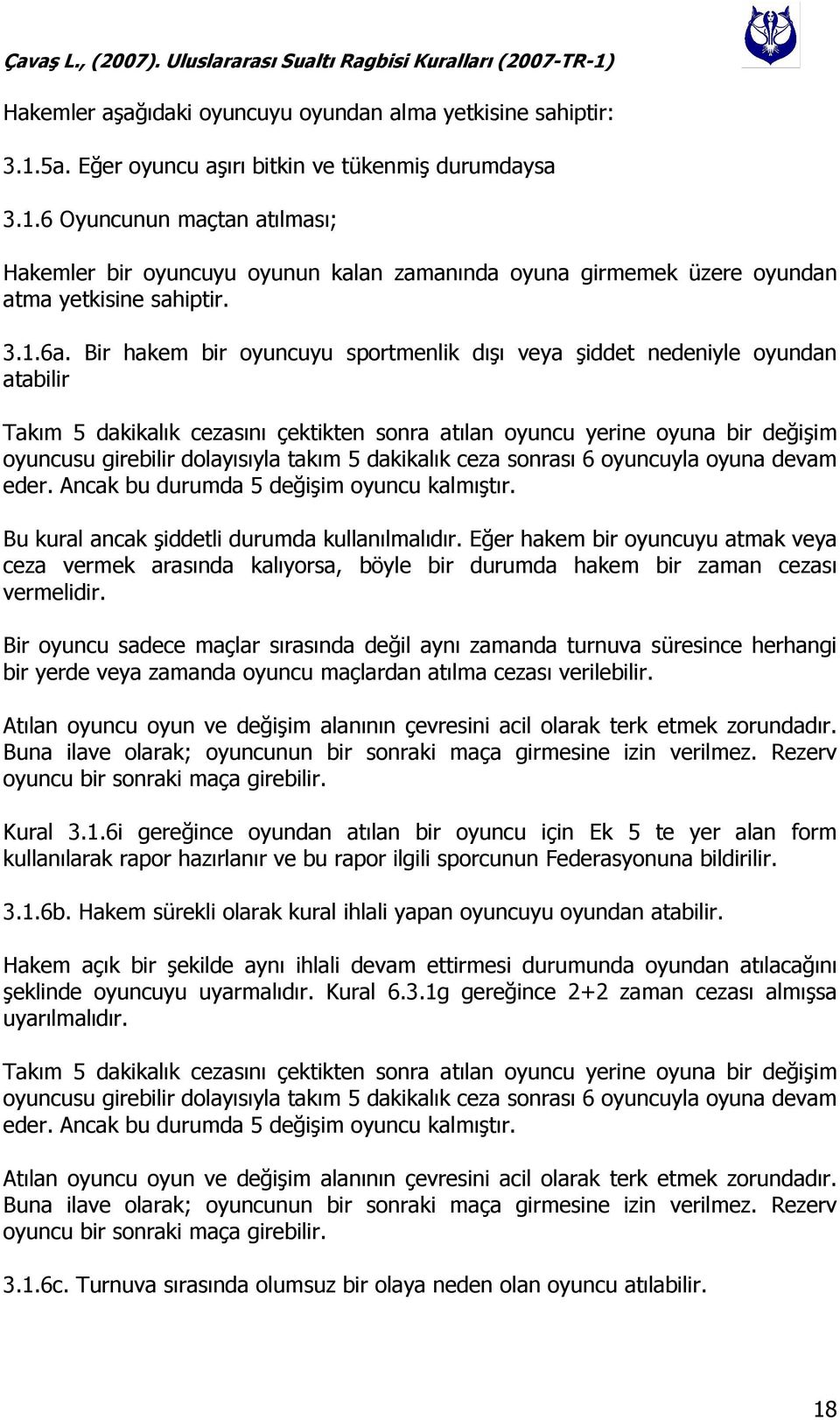 Bir hakem bir oyuncuyu sportmenlik dışı veya şiddet nedeniyle oyundan atabilir Takım 5 dakikalık cezasını çektikten sonra atılan oyuncu yerine oyuna bir değişim oyuncusu girebilir dolayısıyla takım 5