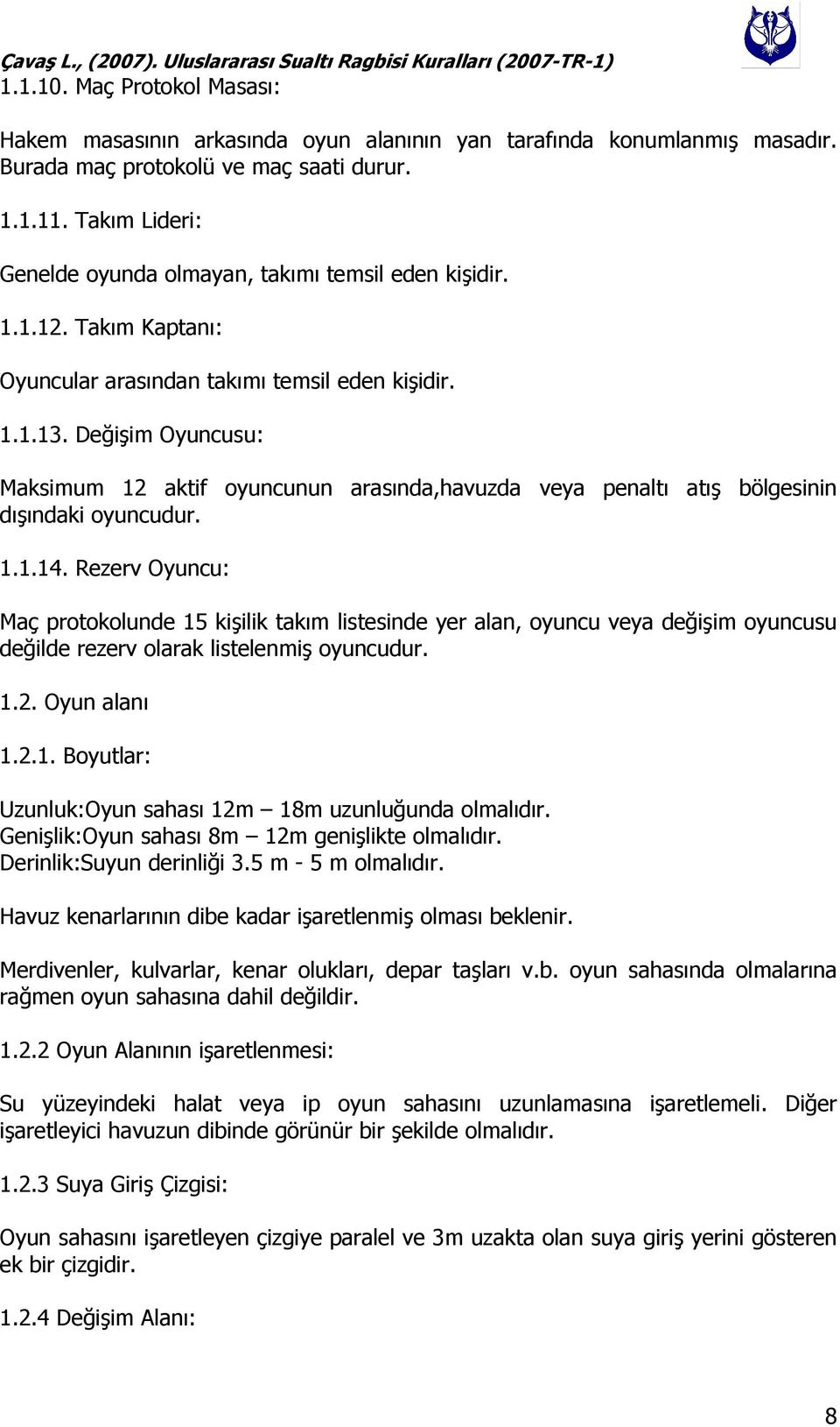 Değişim Oyuncusu: Maksimum 12 aktif oyuncunun arasında,havuzda veya penaltı atış bölgesinin dışındaki oyuncudur. 1.1.14.