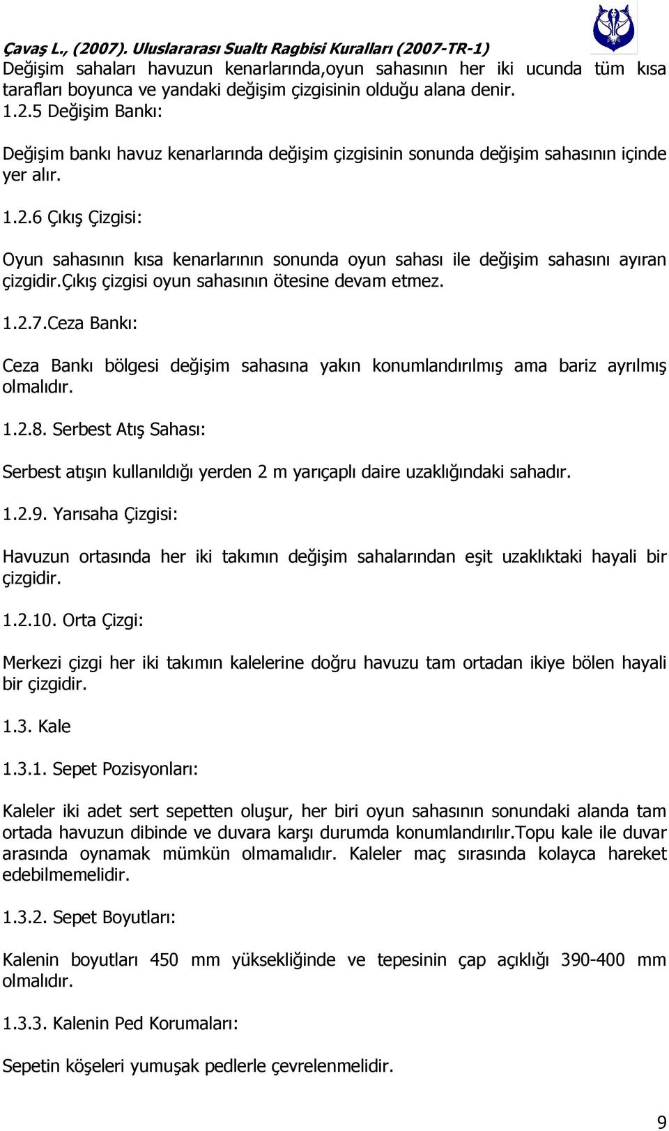 6 Çıkış Çizgisi: Oyun sahasının kısa kenarlarının sonunda oyun sahası ile değişim sahasını ayıran çizgidir.çıkış çizgisi oyun sahasının ötesine devam etmez. 1.2.7.