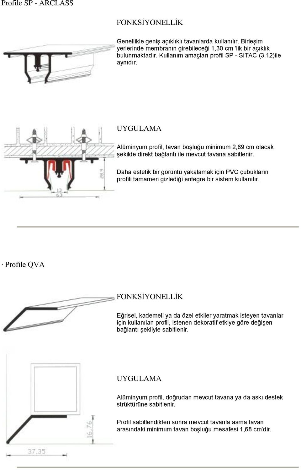 Daha estetik bir görüntü yakalamak için PVC çubukların profili tamamen gizlediği entegre bir sistem kullanılır.