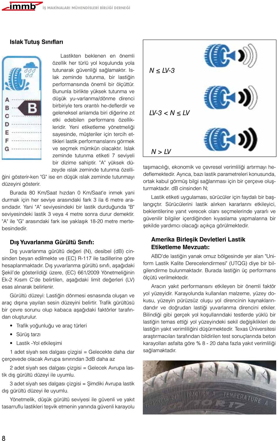 Yeni etiketleme yönetmeliği sayesinde, müşteriler için tercih ettikleri lastik performanslarını görmek ve seçmek mümkün olacaktır. Islak zeminde tutunma etiketi 7 seviyeli bir dizime sahiptir.