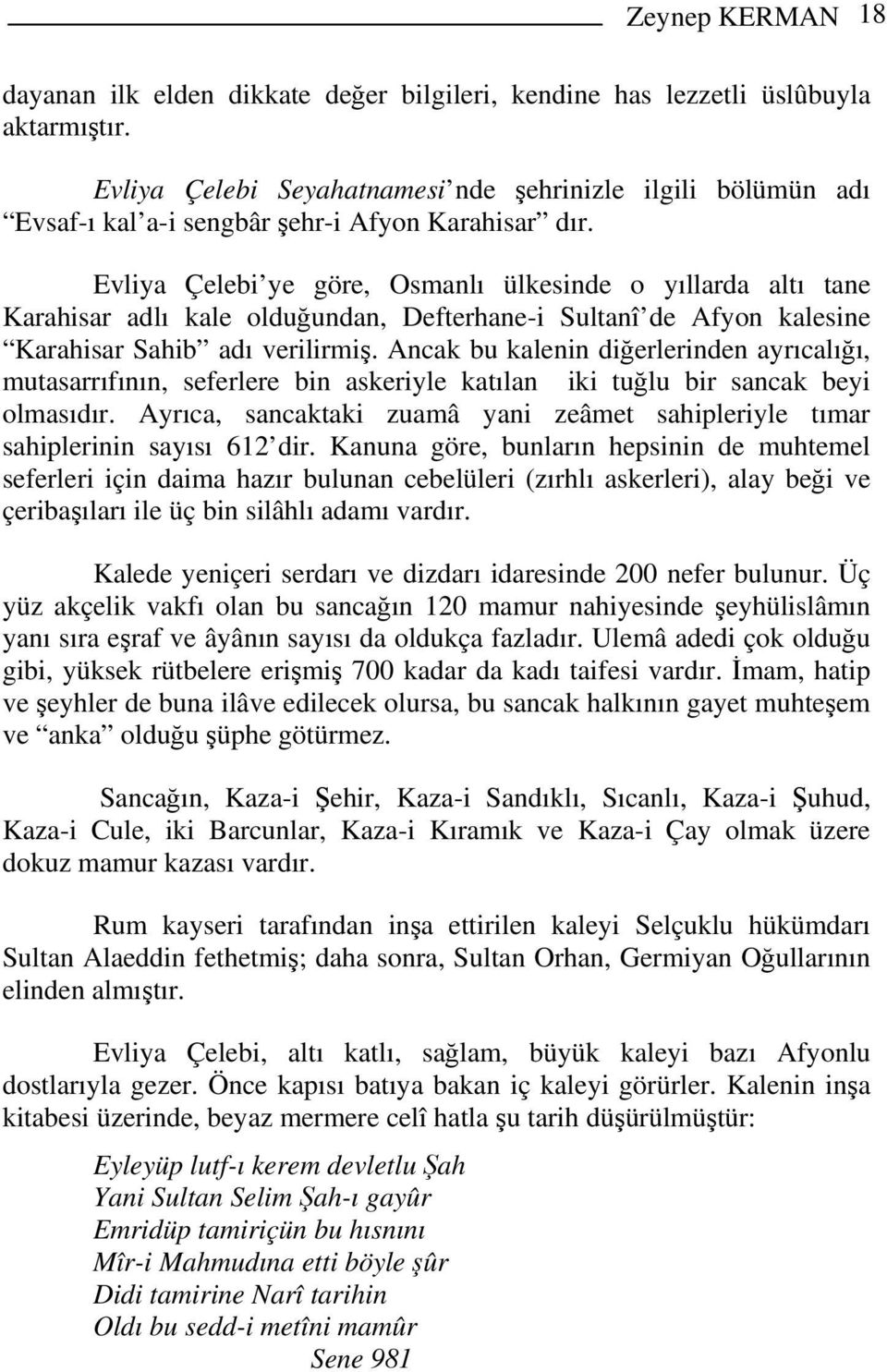 Evliya Çelebi ye göre, Osmanlı ülkesinde o yıllarda altı tane Karahisar adlı kale olduğundan, Defterhane-i Sultanî de Afyon kalesine Karahisar Sahib adı verilirmiş.