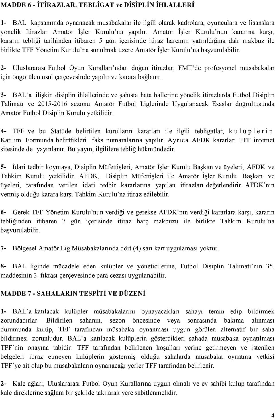 Kurulu na başvurulabilir. 2- Uluslararası Futbol Oyun Kuralları ndan doğan itirazlar, FMT de profesyonel müsabakalar için öngörülen usul çerçevesinde yapılır ve karara bağlanır.