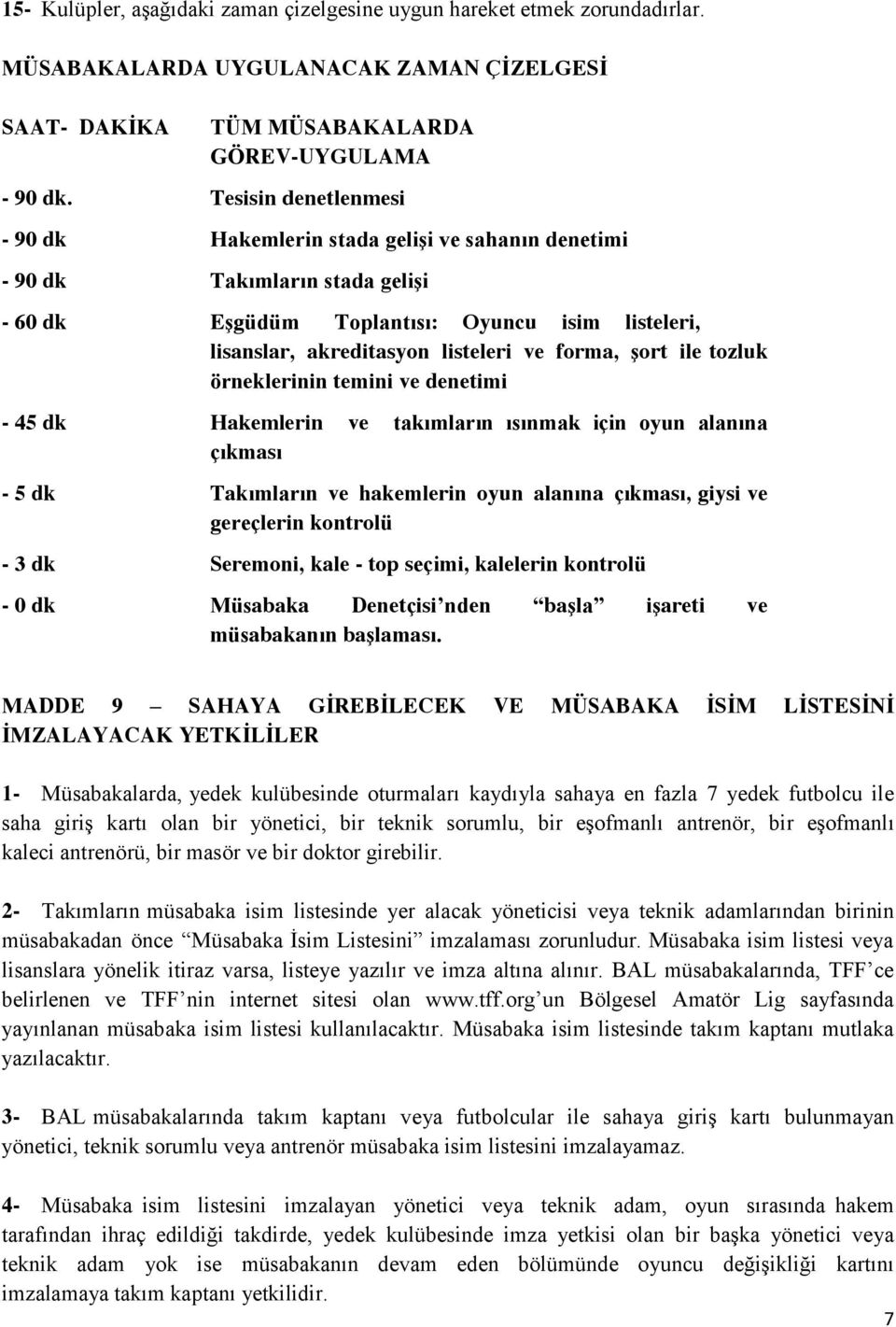 Ģort ile tozluk örneklerinin temini ve denetimi - 45 dk Hakemlerin ve takımların ısınmak için oyun alanına çıkması - 5 dk Takımların ve hakemlerin oyun alanına çıkması, giysi ve gereçlerin kontrolü -