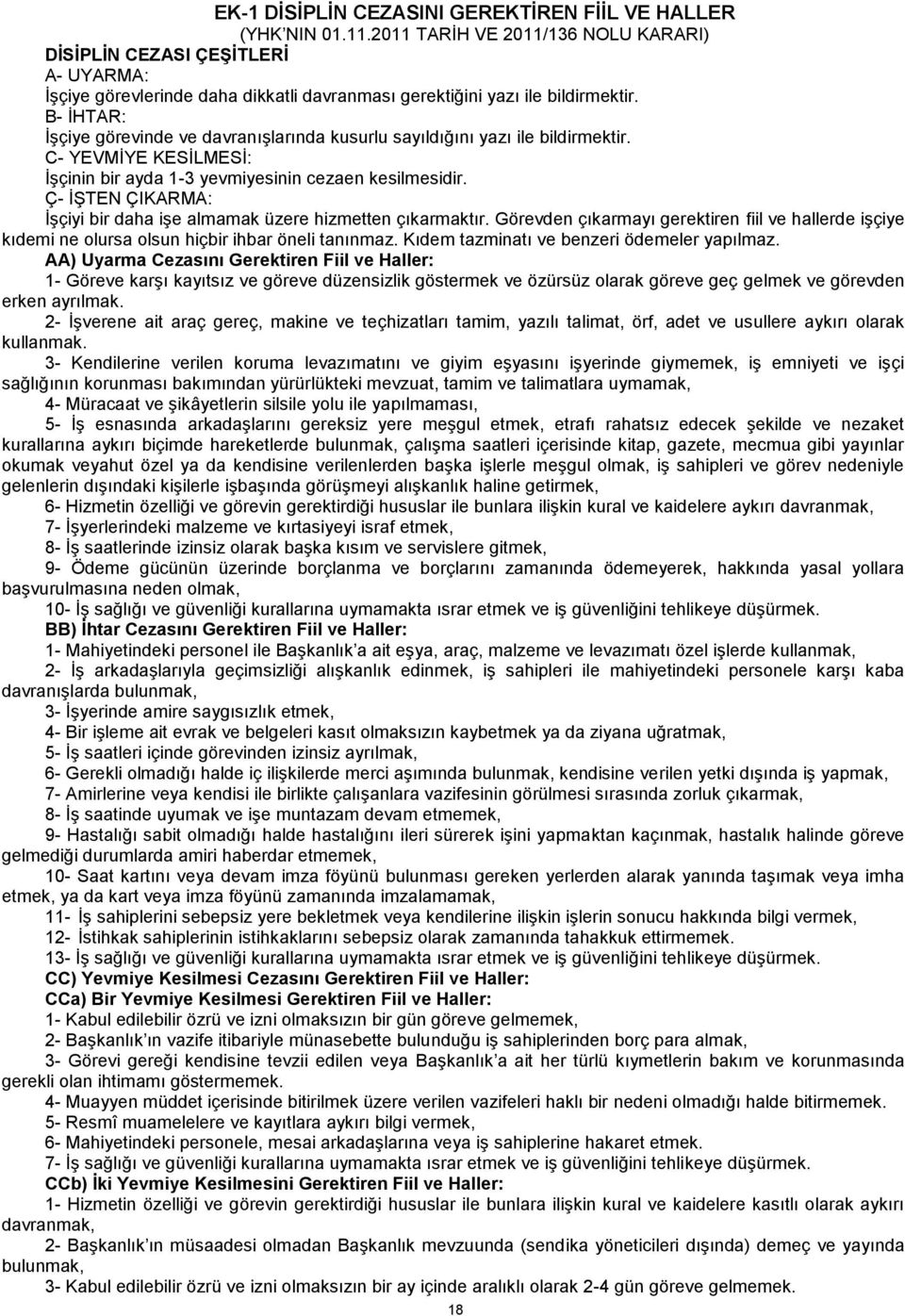 Ç- İŞTEN ÇIKARMA: İşçiyi bir daha işe almamak üzere hizmetten çıkarmaktır. Görevden çıkarmayı gerektiren fiil ve hallerde işçiye kıdemi ne olursa olsun hiçbir ihbar öneli tanınmaz.