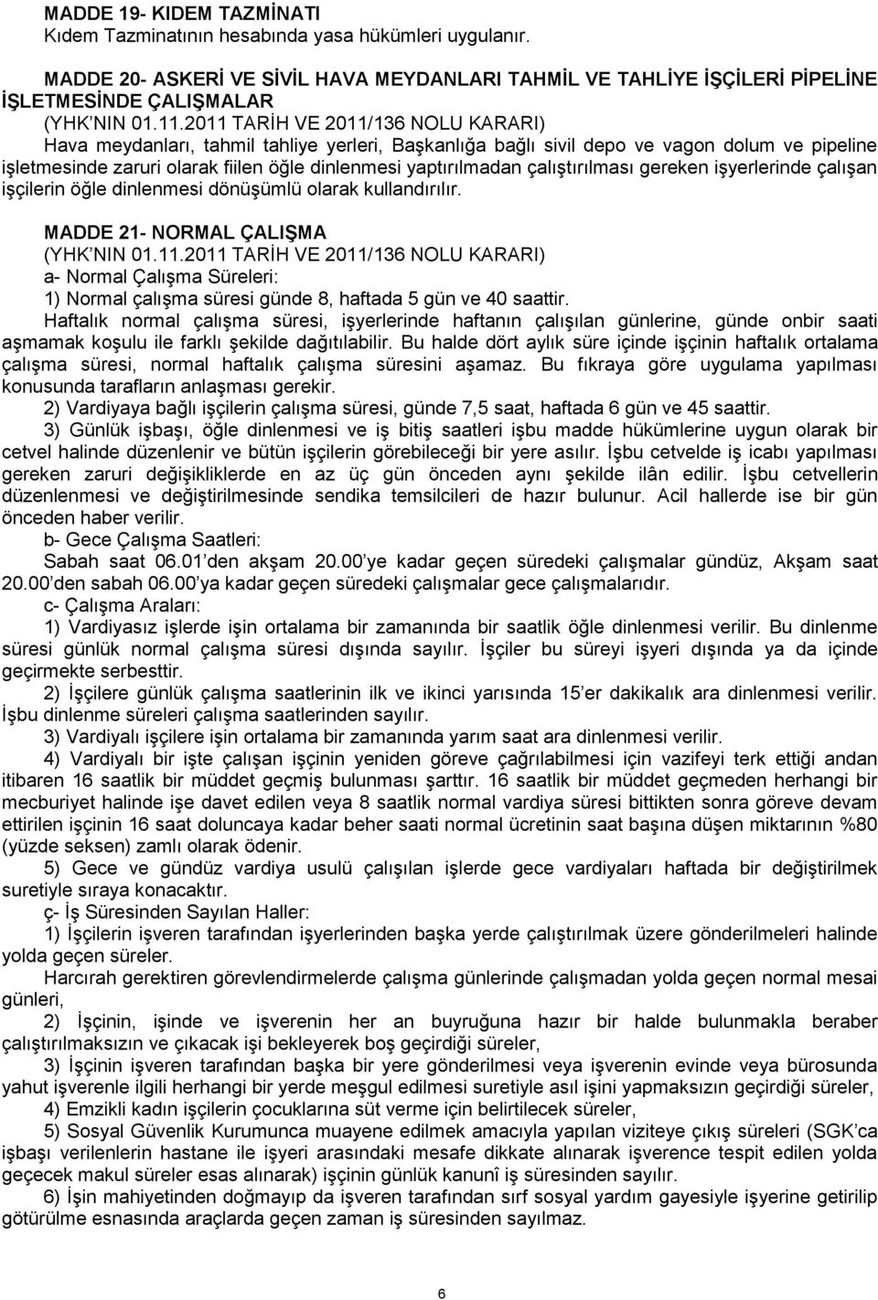 işletmesinde zaruri olarak fiilen öğle dinlenmesi yaptırılmadan çalıştırılması gereken işyerlerinde çalışan işçilerin öğle dinlenmesi dönüşümlü olarak kullandırılır.