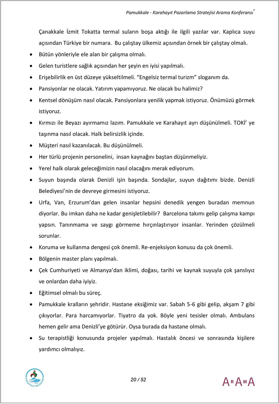 Pansiyonlar ne olacak. Yatırım yapamıyoruz. Ne olacak bu halimiz? Kentsel dönüşüm nasıl olacak. Pansiyonlara yenilik yapmak istiyoruz. Önümüzü görmek istiyoruz. Kırmızı ile Beyazı ayırmamız lazım.