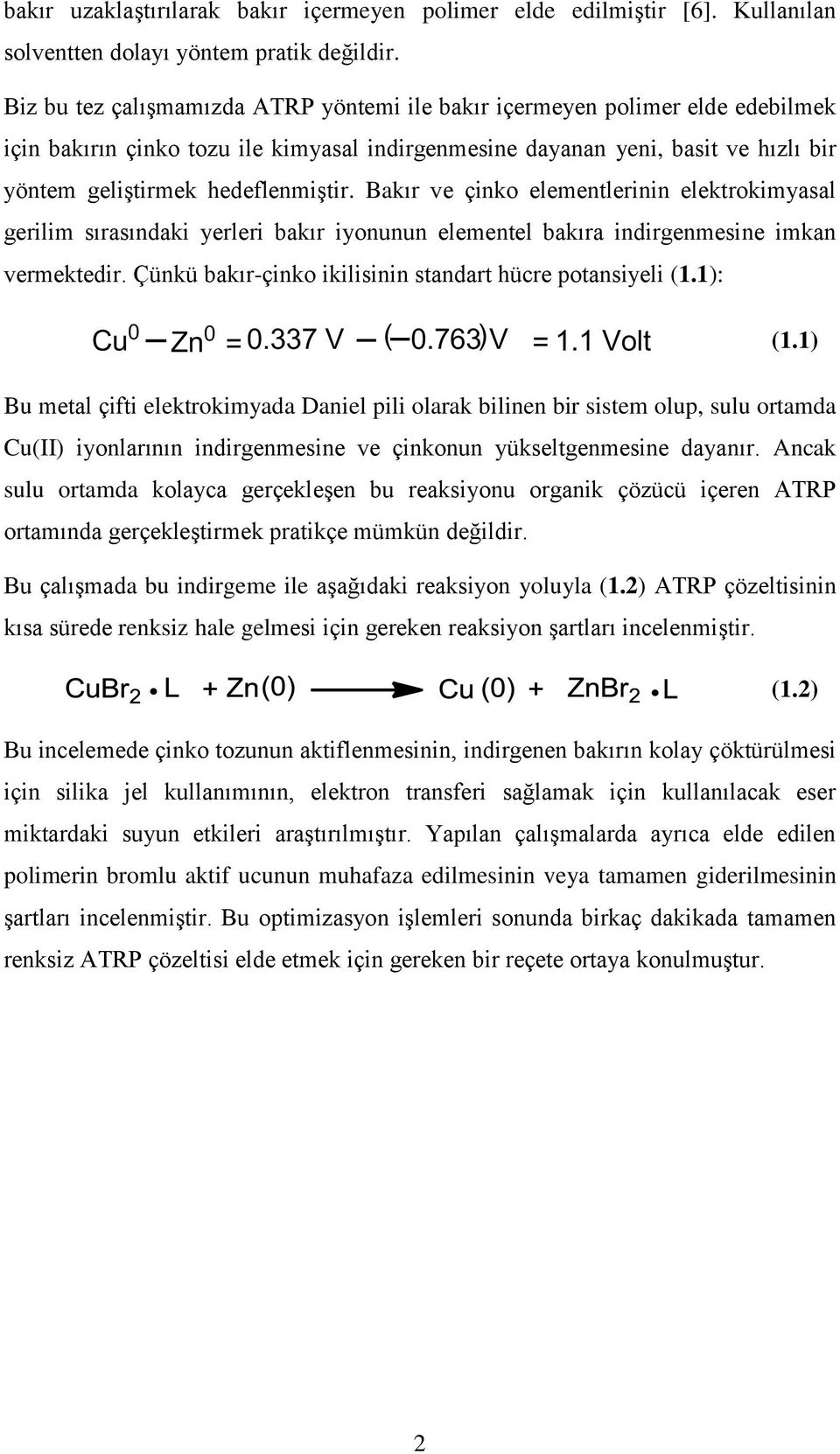 Bakır ve çinko elementlerinin elektrokimyasal gerilim sırasındaki yerleri bakır iyonunun elementel bakıra indirgenmesine imkan vermektedir. Çünkü bakır-çinko ikilisinin standart hücre potansiyeli (1.