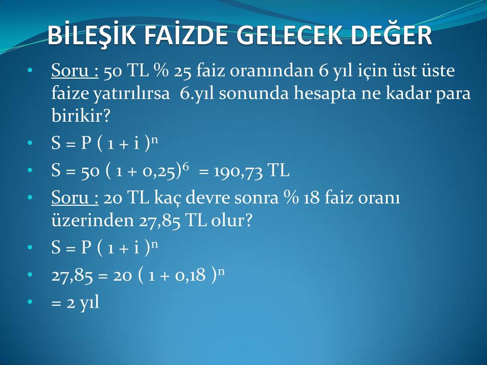 S = P ( 1 + i )n S = 50 ( 1 + 0,25)6 = 190,73 TL Soru : TL kaç