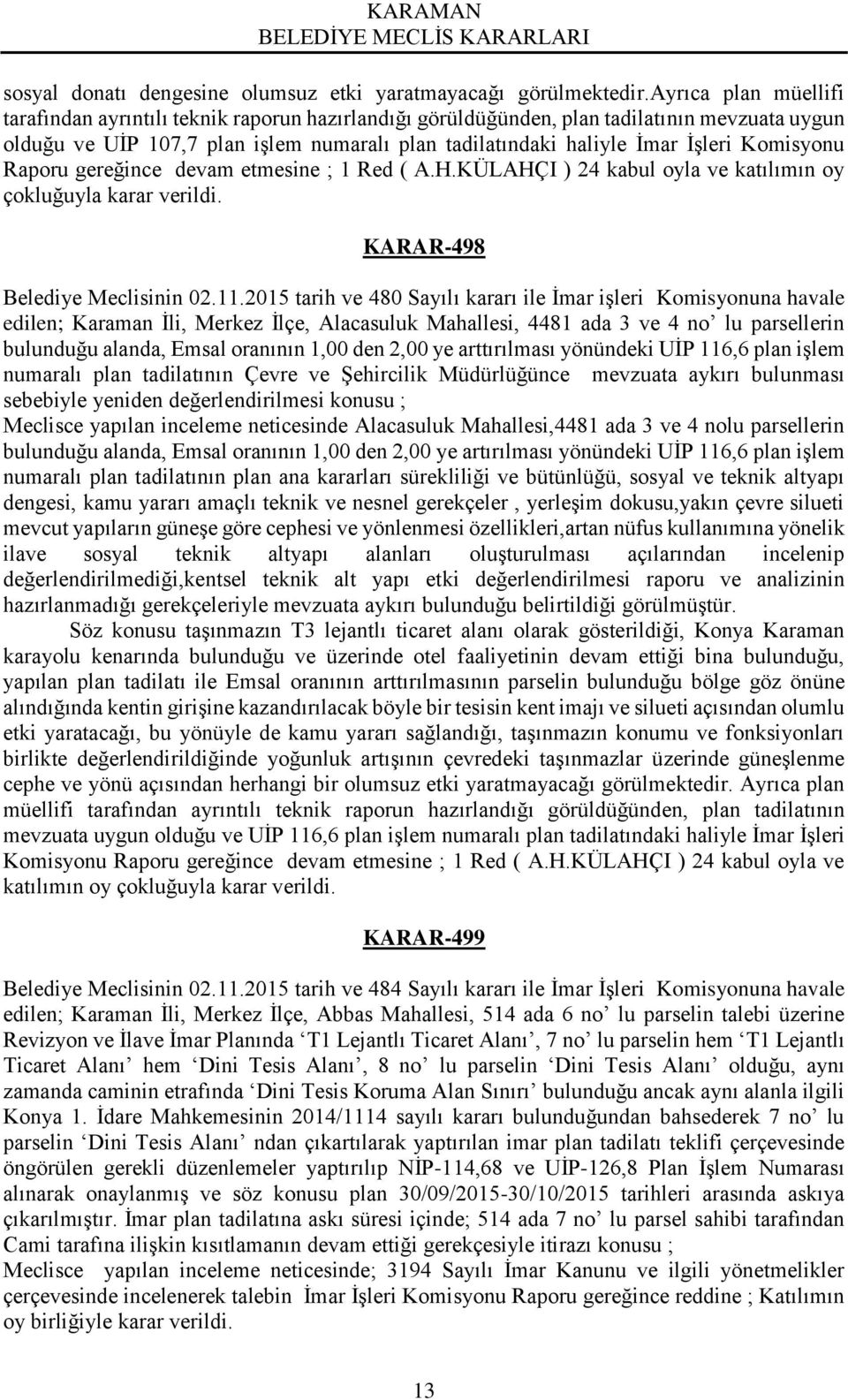 Komisyonu Raporu gereğince devam etmesine ; 1 Red ( A.H.KÜLAHÇI ) 24 kabul oyla ve katılımın oy çokluğuyla karar verildi. KARAR-498 Belediye Meclisinin 02.11.