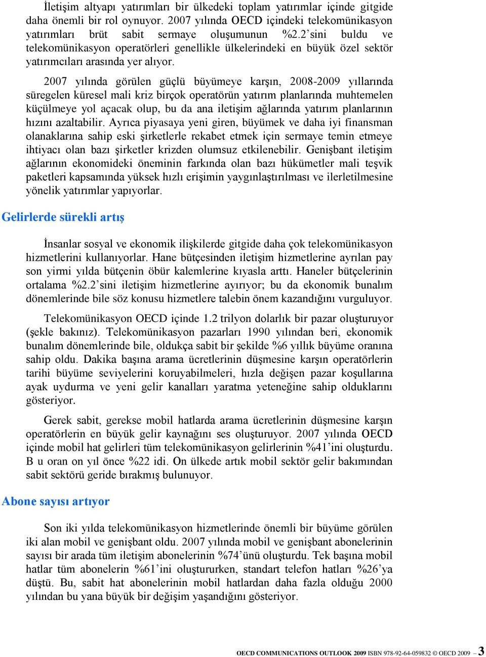 2007 yılında görülen güçlü büyümeye karşın, 2008-2009 yıllarında süregelen küresel mali kriz birçok operatörün yatırım planlarında muhtemelen küçülmeye yol açacak olup, bu da ana iletişim ağlarında