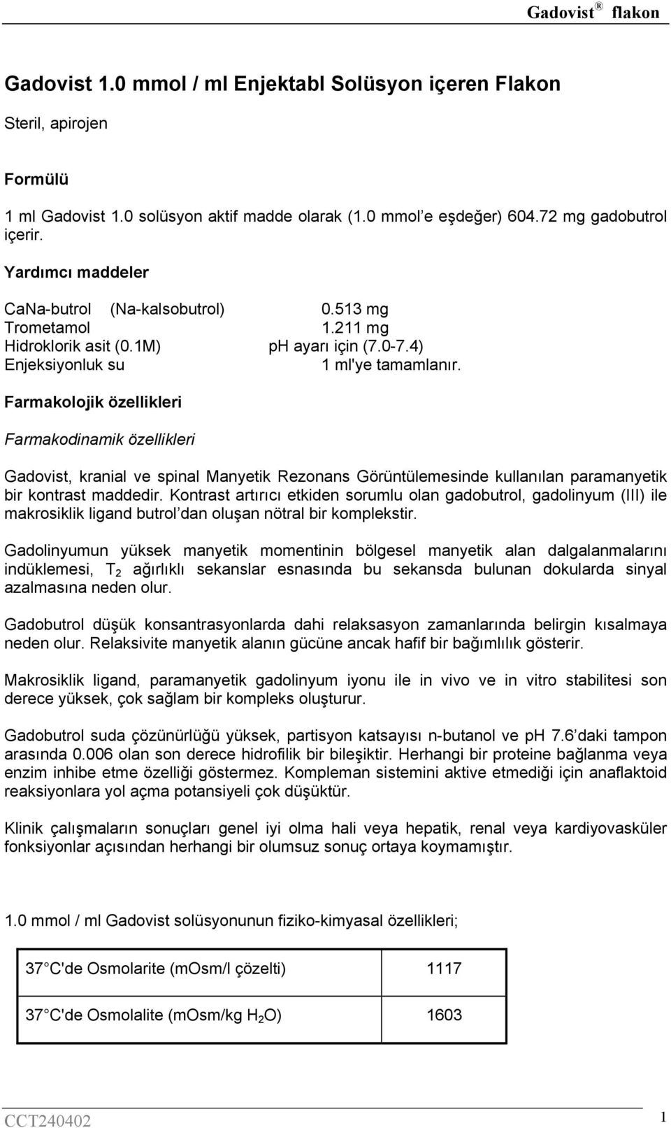 Farmakolojik özellikleri Farmakodinamik özellikleri Gadovist, kranial ve spinal Manyetik Rezonans Görüntülemesinde kullanılan paramanyetik bir kontrast maddedir.