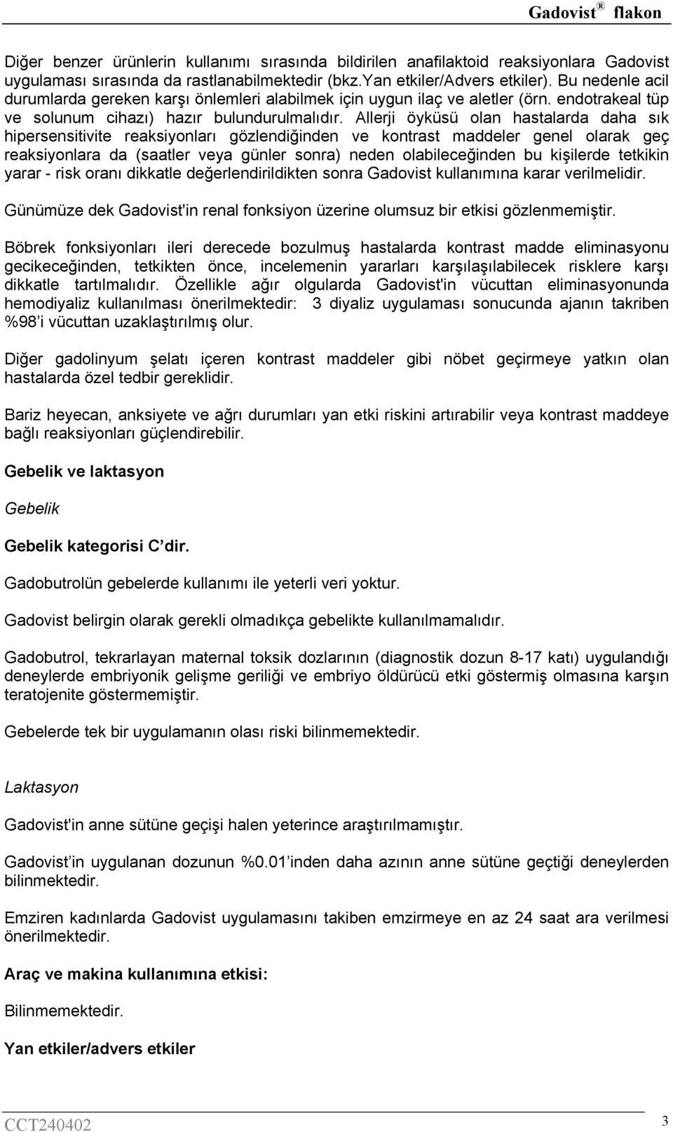 Allerji öyküsü olan hastalarda daha sık hipersensitivite reaksiyonları gözlendiğinden ve kontrast maddeler genel olarak geç reaksiyonlara da (saatler veya günler sonra) neden olabileceğinden bu