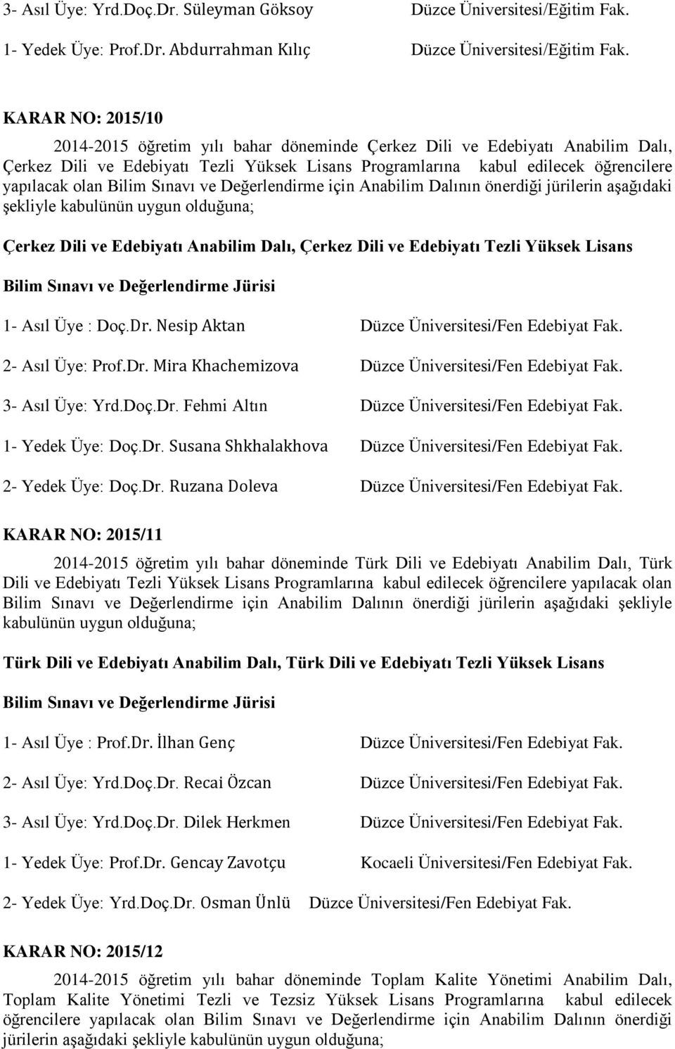 Bilim Sınavı ve Değerlendirme için Anabilim Dalının önerdiği jürilerin aģağıdaki Ģekliyle kabulünün uygun olduğuna; Çerkez Dili ve Edebiyatı Anabilim Dalı, Çerkez Dili ve Edebiyatı Tezli Yüksek