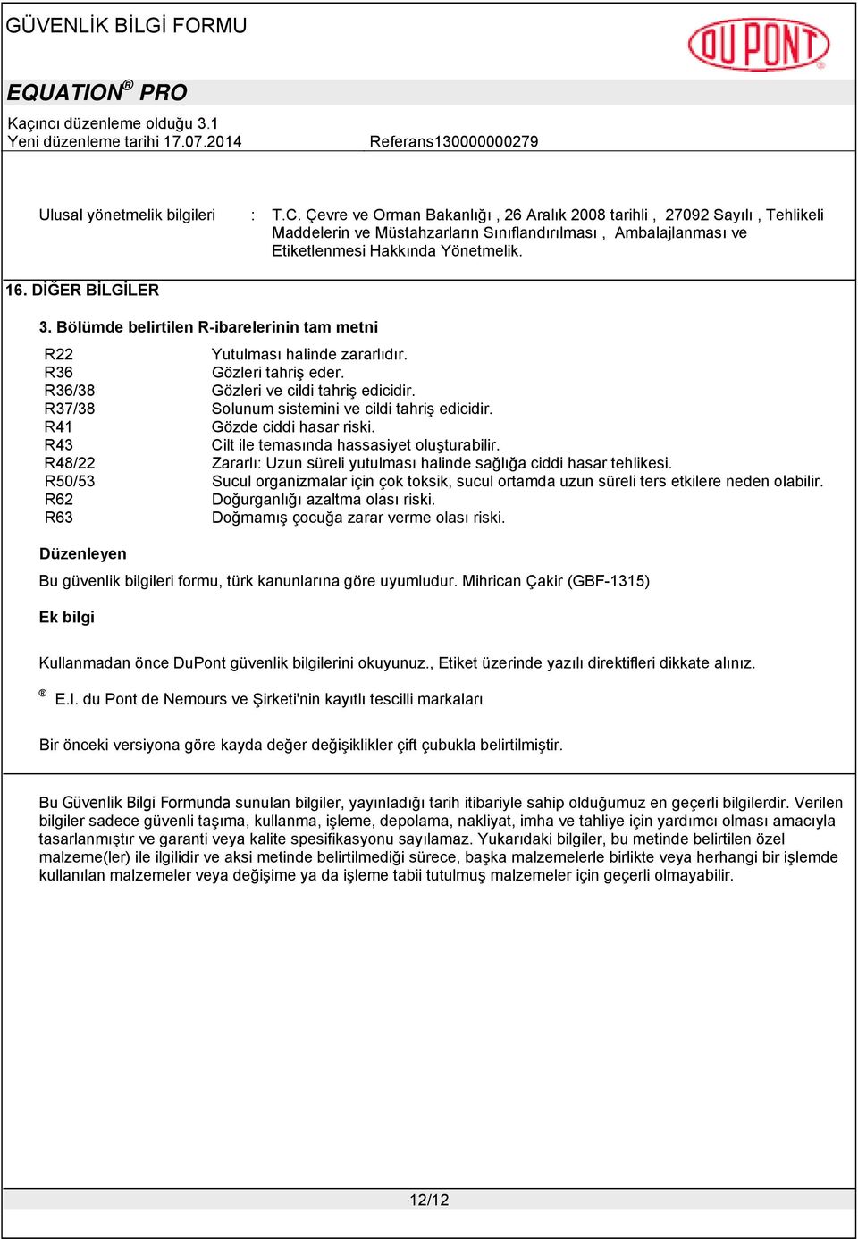 Bölümde belirtilen R-ibarelerinin tam metni R22 Yutulması halinde zararlıdır. R36 Gözleri tahriş eder. R36/38 Gözleri ve cildi tahriş edicidir. R37/38 Solunum sistemini ve cildi tahriş edicidir.