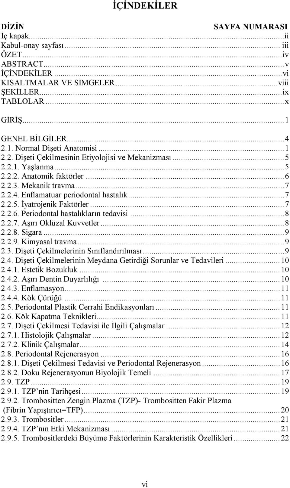 .. 7 2.2.5. İyatrojenik Faktörler... 7 2.2.6. Periodontal hastalıkların tedavisi... 8 2.2.7. Aşırı Oklüzal Kuvvetler... 8 2.2.8. Sigara... 9 2.2.9. Kimyasal travma... 9 2.3.