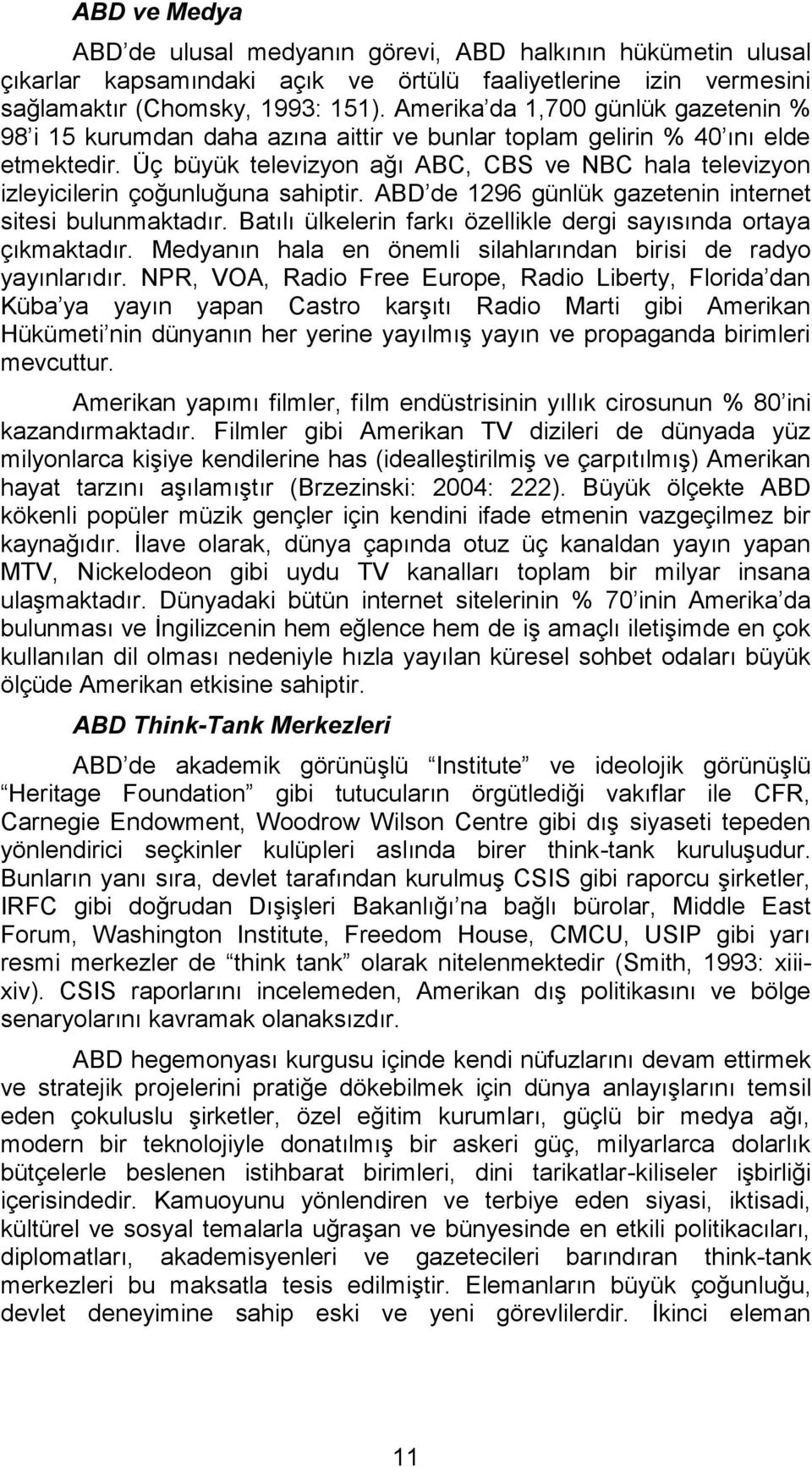 Üç büyük televizyon ağı ABC, CBS ve NBC hala televizyon izleyicilerin çoğunluğuna sahiptir. ABD de 1296 günlük gazetenin internet sitesi bulunmaktadır.