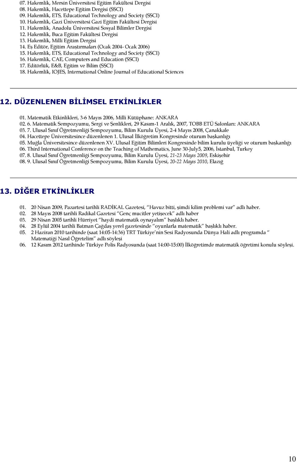 Eş Editör, Eğitim Araştırmaları (Ocak 2004- Ocak 2006) 15. Hakemlik, ETS, Educational Technology and Society (SSCI) 16. Hakemlik, CAE, Computers and Education (SSCI) 17.