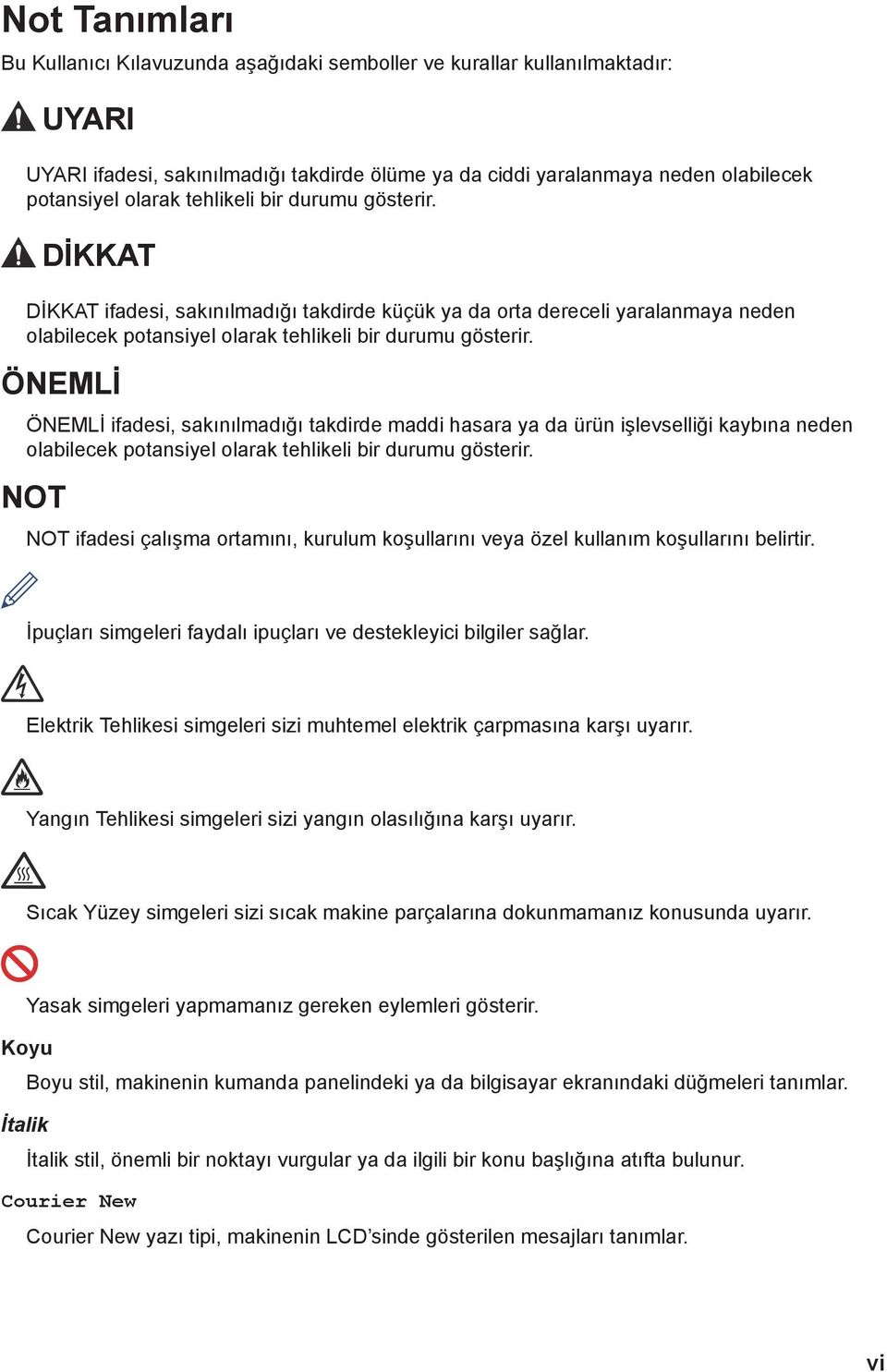 ÖNEMLİ ÖNEMLİ ifadesi, sakınılmadığı takdirde maddi hasara ya da ürün işlevselliği kaybına neden olabilecek potansiyel olarak tehlikeli bir durumu gösterir.