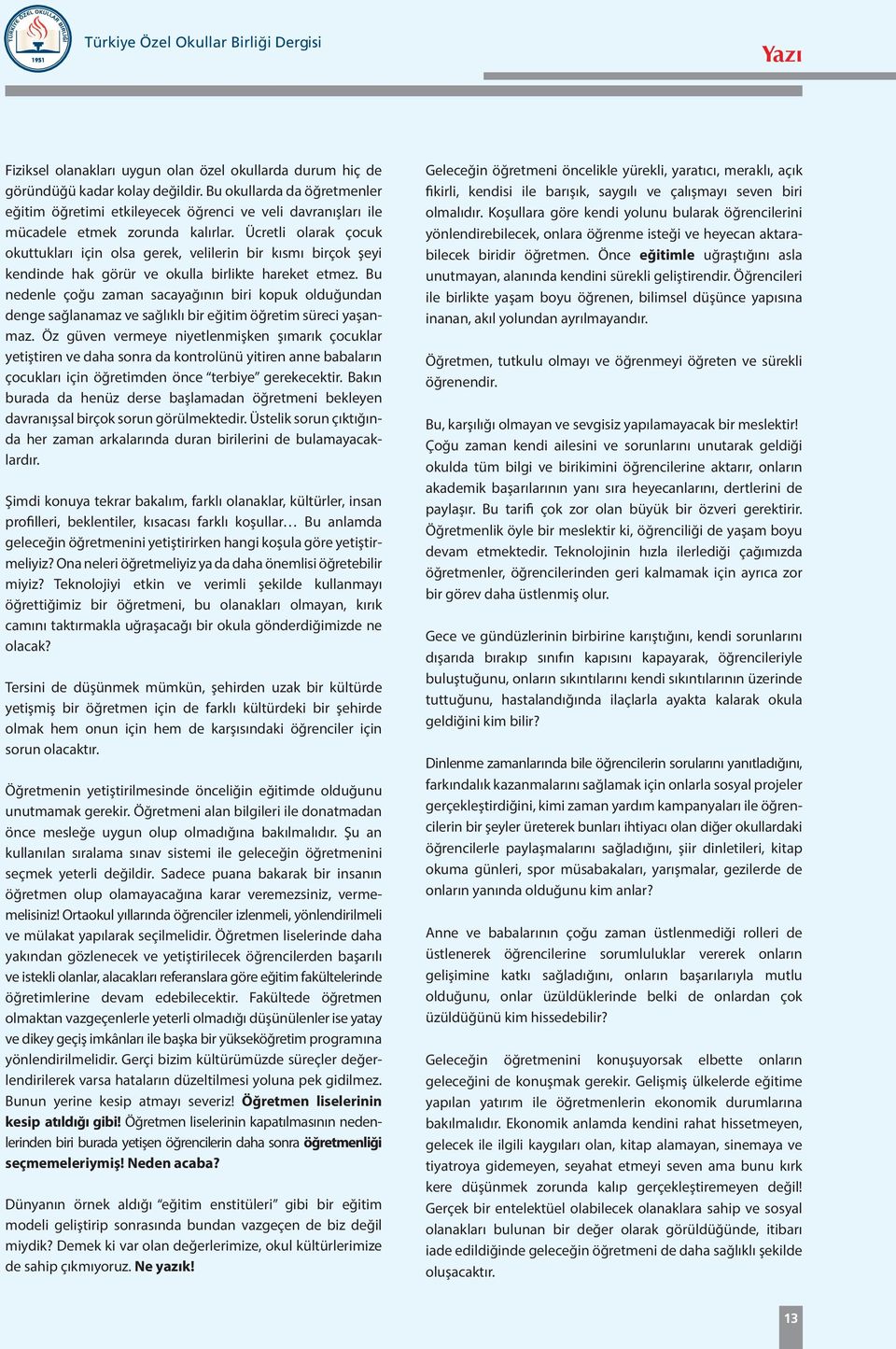 Ücretli olarak çocuk okuttukları için olsa gerek, velilerin bir kısmı birçok şeyi kendinde hak görür ve okulla birlikte hareket etmez.