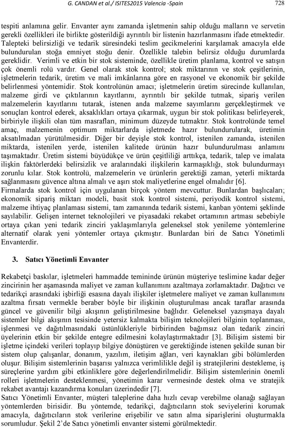 Talepteki belirsizliği ve tedarik süresindeki teslim gecikmelerini karşılamak amacıyla elde bulundurulan stoğa emniyet stoğu denir. Özellikle talebin belirsiz olduğu durumlarda gereklidir.