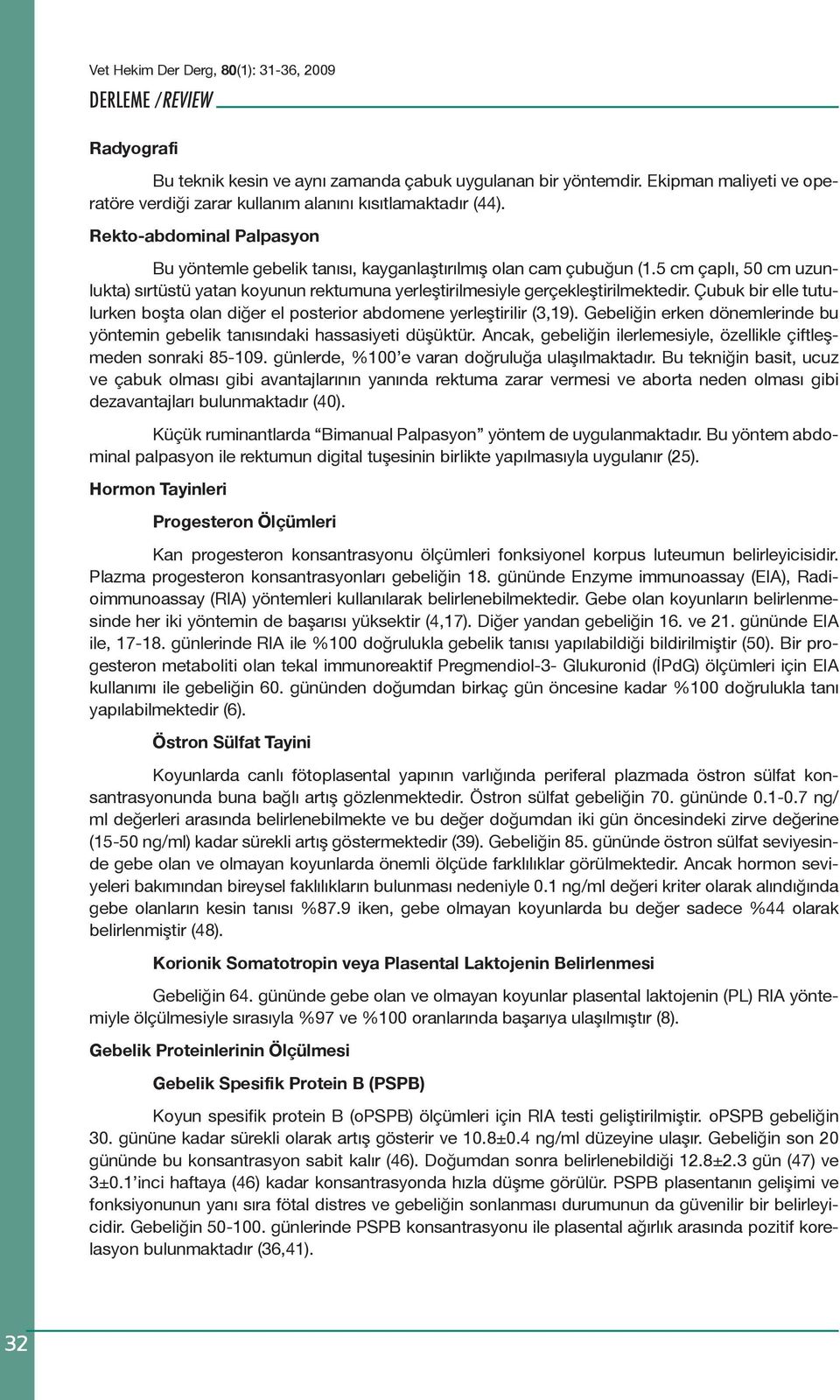 Çubuk bir elle tutulurken boşta olan diğer el posterior abdomene yerleştirilir (3,19). Gebeliğin erken dönemlerinde bu yöntemin gebelik tanısındaki hassasiyeti düşüktür.