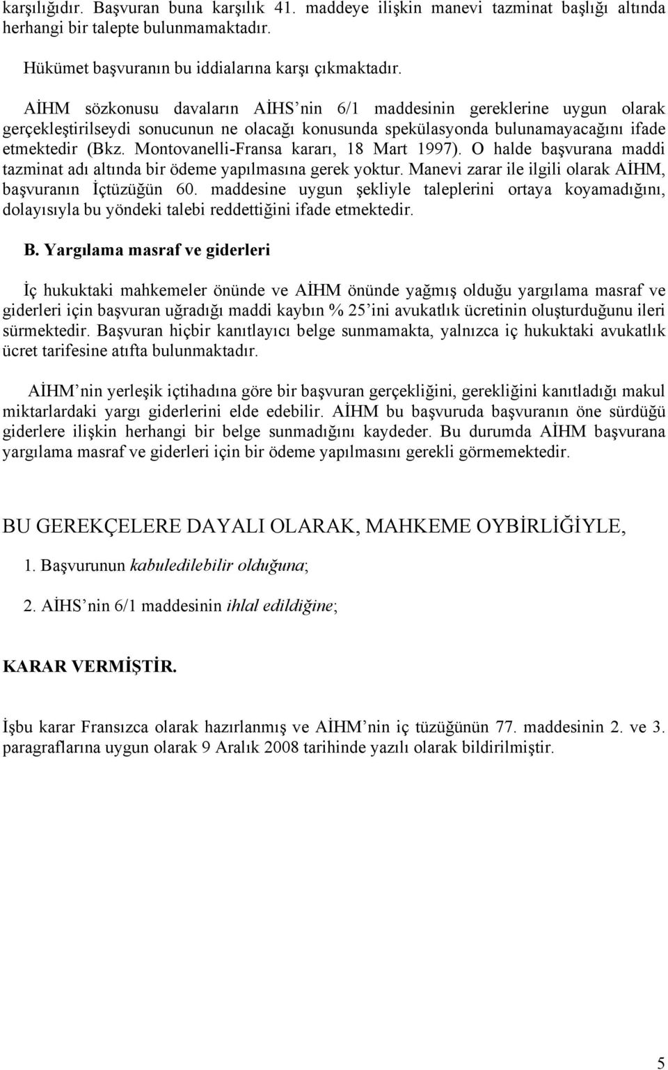 Montovanelli-Fransa kararı, 18 Mart 1997). O halde başvurana maddi tazminat adı altında bir ödeme yapılmasına gerek yoktur. Manevi zarar ile ilgili olarak AİHM, başvuranın İçtüzüğün 60.