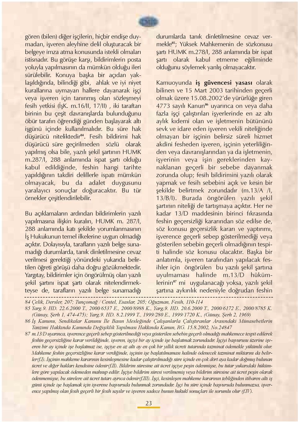 Konuya baþka bir açýdan yaklaþýldýðýnda, bilindiði gibi, ahlak ve iyi niyet kurallarýna uymayan hallere dayanarak iþçi veya iþveren için tanýnmýþ olan sözleþmeyi fesih yetkisi (ÝþK. m.