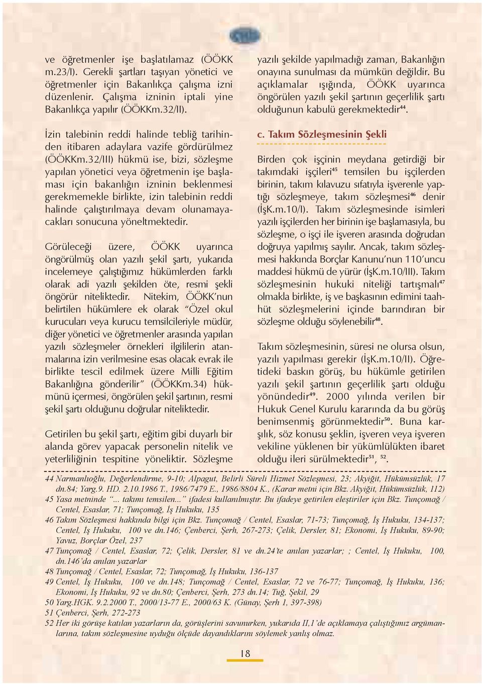 32/III) hükmü ise, bizi, sözleþme yapýlan yönetici veya öðretmenin iþe baþlamasý için bakanlýðýn izninin beklenmesi gerekmemekle birlikte, izin talebinin reddi halinde çalýþtýrýlmaya devam