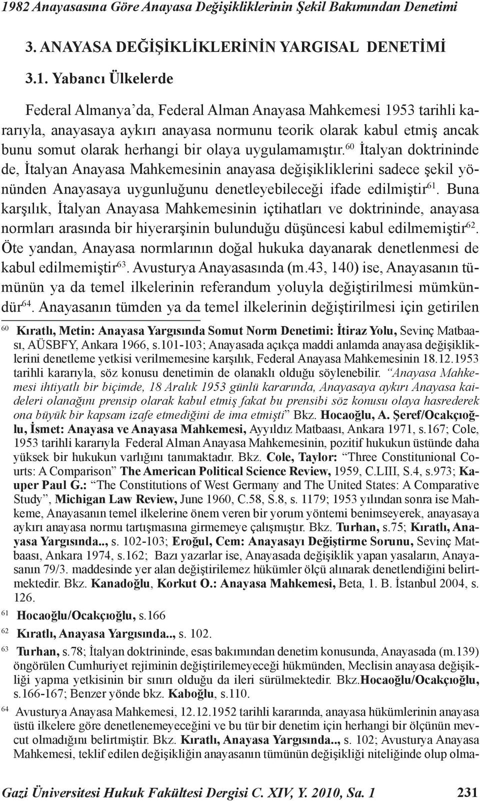 60 İtalyan doktrininde de, İtalyan Anayasa Mahkemesinin anayasa değişikliklerini sadece şekil yönünden Anayasaya uygunluğunu denetleyebileceği ifade edilmiştir 61.