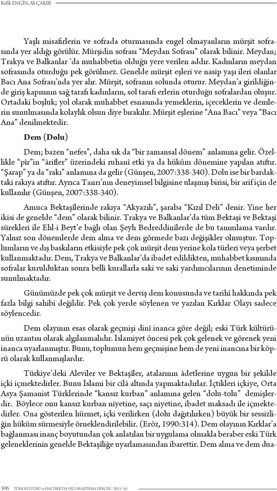 Genelde mürşit eşleri ve nasip yaşı ileri olanlar Bacı Ana Sofrası nda yer alır. Mürşit, sofranın solunda oturur.