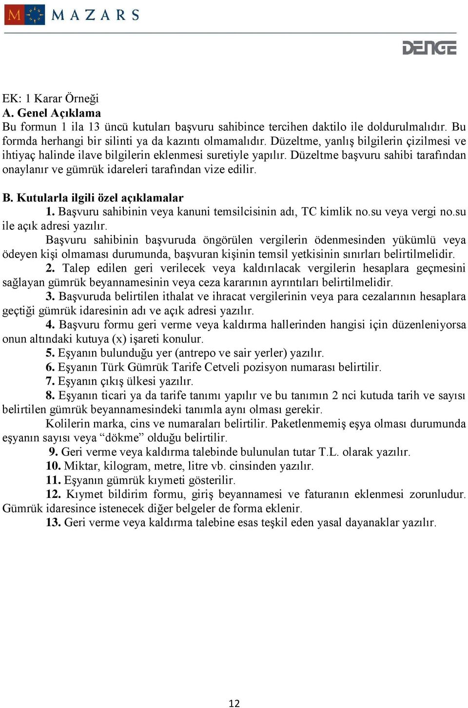 Kutularla ilgili özel açıklamalar 1. Başvuru sahibinin veya kanuni temsilcisinin adı, TC kimlik no.su veya vergi no.su ile açık adresi yazılır.