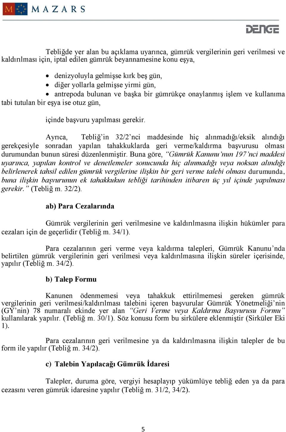 Ayrıca, Tebliğ in 32/2 nci maddesinde hiç alınmadığı/eksik alındığı gerekçesiyle sonradan yapılan tahakkuklarda geri verme/kaldırma başvurusu olması durumundan bunun süresi düzenlenmiştir.